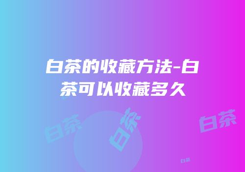 白茶的收藏方法-白茶可以收藏多久