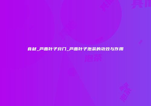 食材_芦蒿叶子窍门_芦蒿叶子泡茶的功效与作用