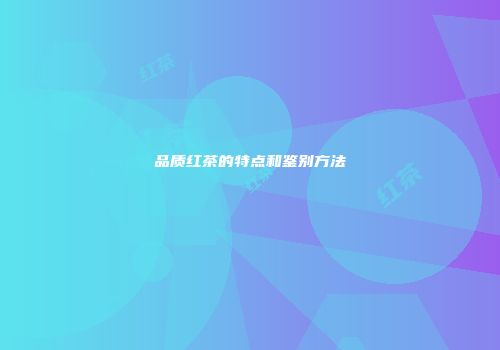 品质红茶的特点和鉴别方法