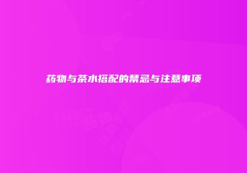 药物与茶水搭配的禁忌与注意事项