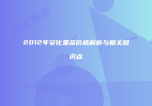 2012年安化黑茶价格解析与相关知识点