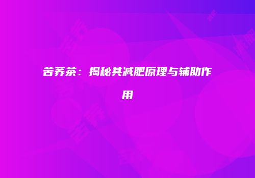 苦荞茶：揭秘其减肥原理与辅助作用