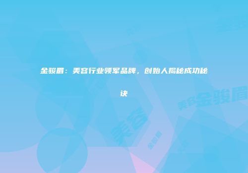 金骏眉：美容行业领军品牌，创始人揭秘成功秘诀