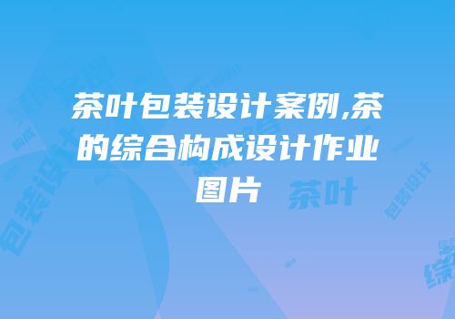 茶叶包装设计案例,茶的综合构成设计作业图片