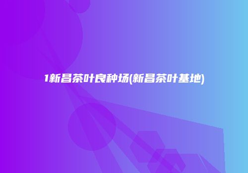1新昌茶叶良种场(新昌茶叶基地)
