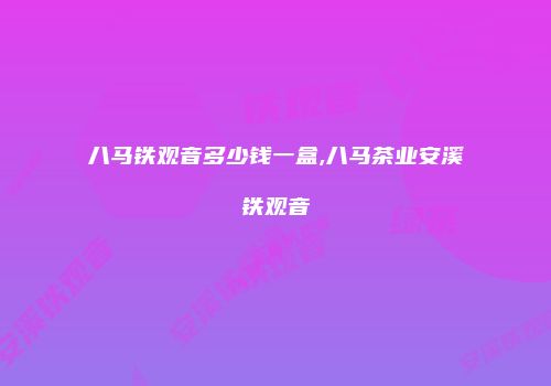 八马铁观音多少钱一盒,八马茶业安溪铁观音