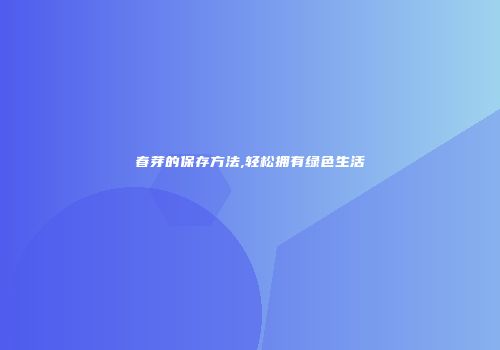春芽的保存方法,轻松拥有绿色生活