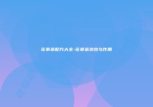 花草茶配方大全-花草茶功效与作用