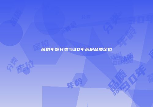 茶树年龄分类与30年茶树品质定位