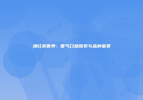 滇红茶世界：香气口感探索与品种鉴赏