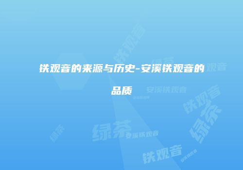 铁观音的来源与历史-安溪铁观音的品质