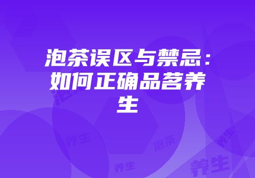 泡茶误区与禁忌：如何正确品茗养生
