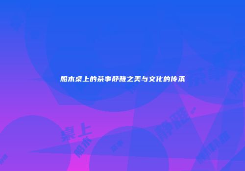 船木桌上的茶事静雅之美与文化的传承