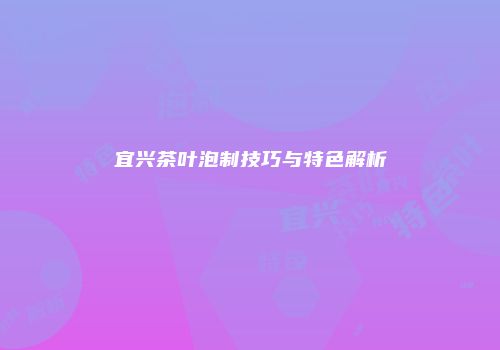 宜兴茶叶泡制技巧与特色解析