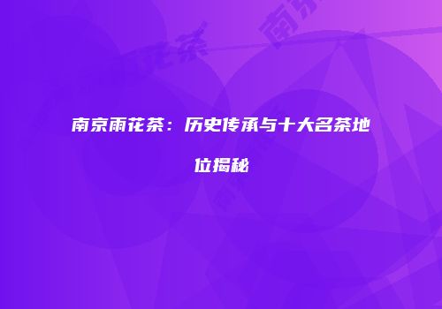 南京雨花茶：历史传承与十大名茶地位揭秘