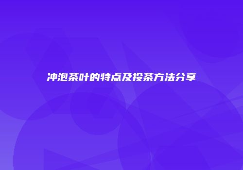 冲泡茶叶的特点及投茶方法分享