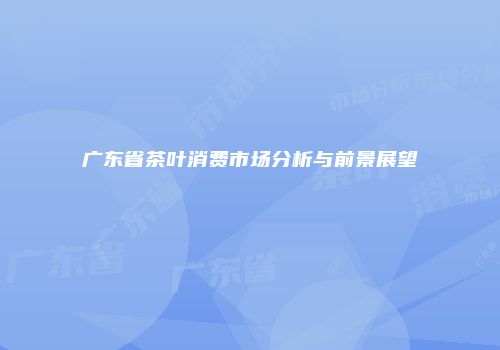 广东省茶叶消费市场分析与前景展望
