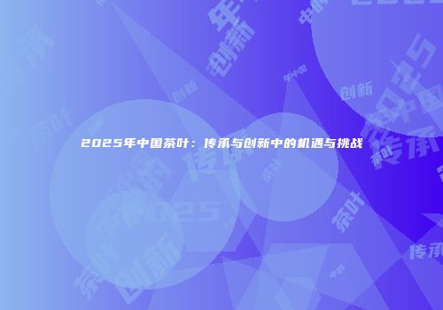 2025年中国茶叶：传承与创新中的机遇与挑战