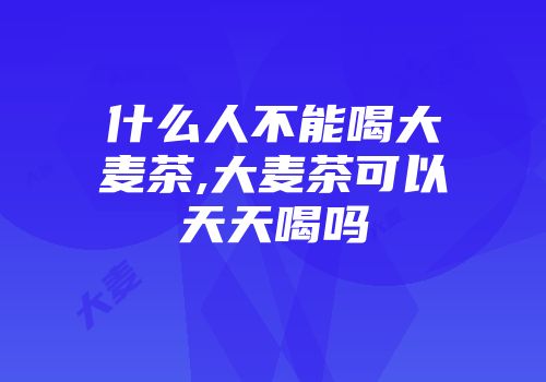 什么人不能喝大麦茶,大麦茶可以天天喝吗