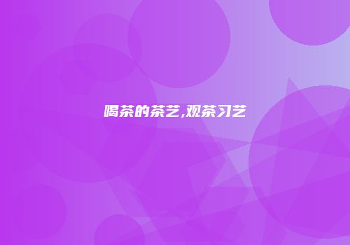 喝茶的茶艺,观茶习艺