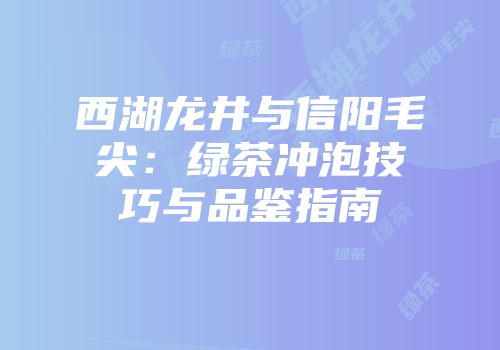 西湖龙井与信阳毛尖：绿茶冲泡技巧与品鉴指南