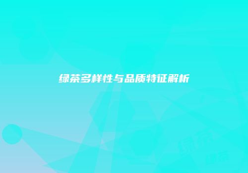 绿茶多样性与品质特征解析