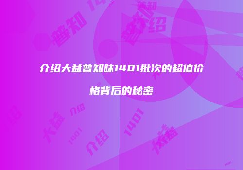 介绍大益普知味1401批次的超值价格背后的秘密