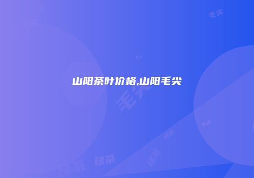 山阳茶叶价格,山阳毛尖