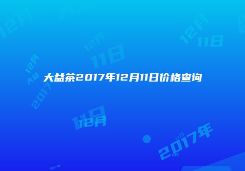 大益茶2017年12月11日价格查询