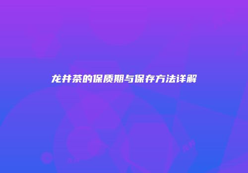龙井茶的保质期与保存方法详解