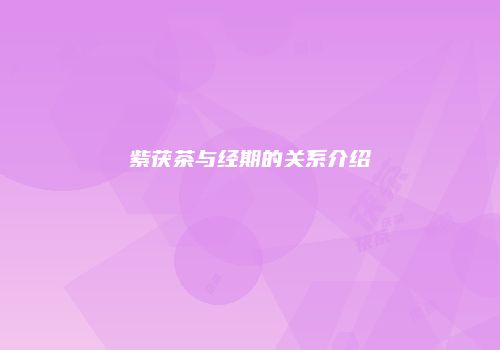 紫茯茶与经期的关系介绍