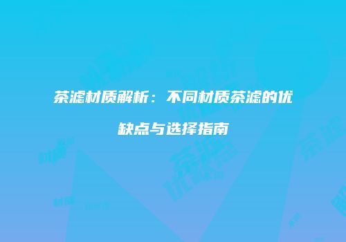 茶滤材质解析：不同材质茶滤的优缺点与选择指南