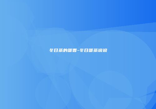 冬日茶的暖香-冬日暖茶说说