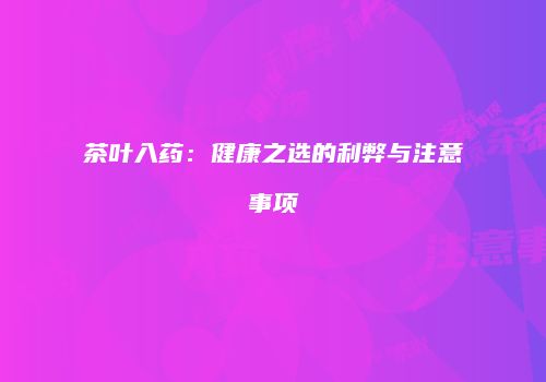 茶叶入药：健康之选的利弊与注意事项