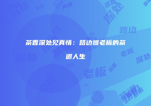 茶香深处见真情：路边摊老板的茶道人生