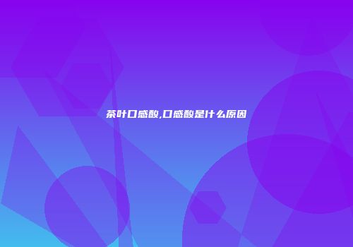 茶叶口感酸,口感酸是什么原因
