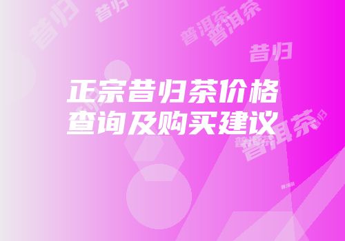 正宗昔归茶价格查询及购买建议