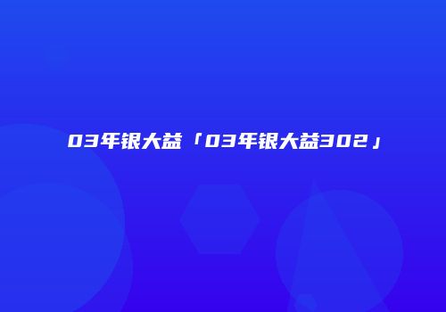 03年银大益「03年银大益302」