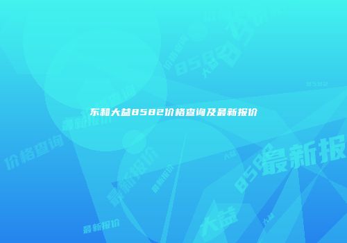 东和大益8582价格查询及最新报价