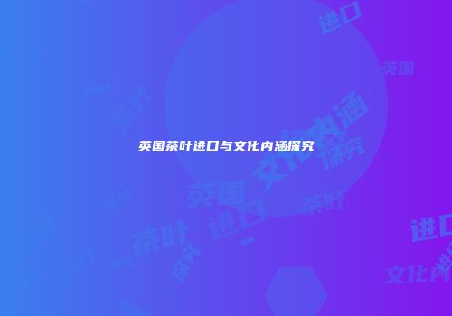 英国茶叶进口与文化内涵探究