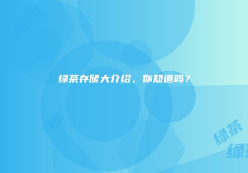 绿茶存储大介绍，你知道吗？