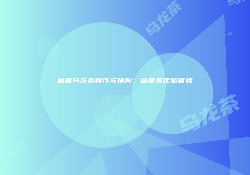 葡萄乌龙茶制作与搭配：健康茶饮新体验