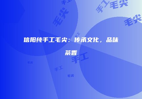 信阳纯手工毛尖：传承文化，品味茶香