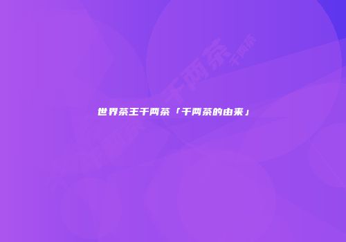 世界茶王千两茶「千两茶的由来」