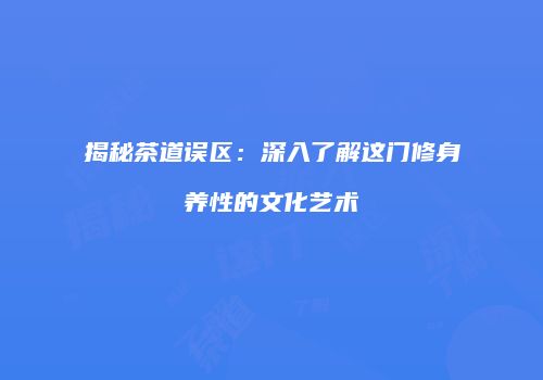 揭秘茶道误区：深入了解这门修身养性的文化艺术