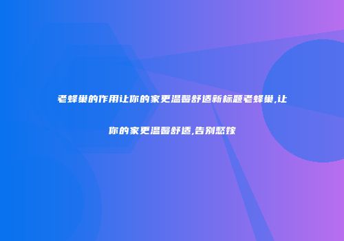 老蜂巢的作用让你的家更温馨舒适新标题老蜂巢,让你的家更温馨舒适,告别愁嫁