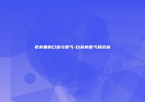 老寿眉的口感与香气-白茶的香气和滋味