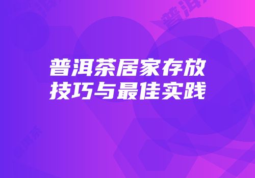 普洱茶居家存放技巧与最佳实践