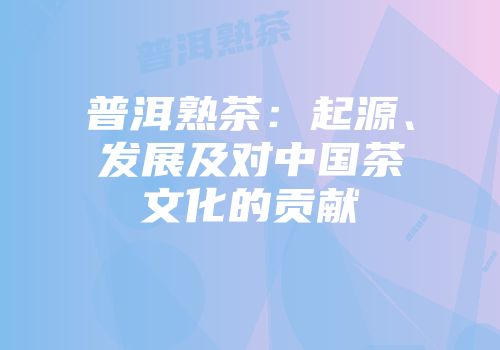 普洱熟茶：起源、发展及对中国茶文化的贡献