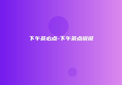 下午茶必点-下午茶点说说